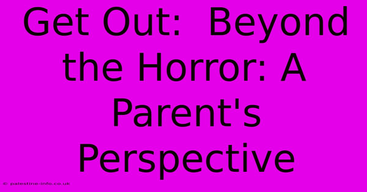 Get Out:  Beyond The Horror: A Parent's Perspective