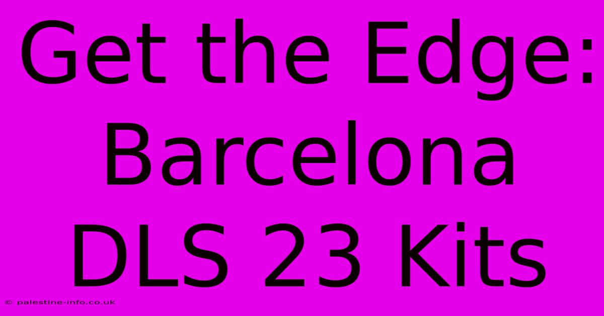 Get The Edge: Barcelona DLS 23 Kits