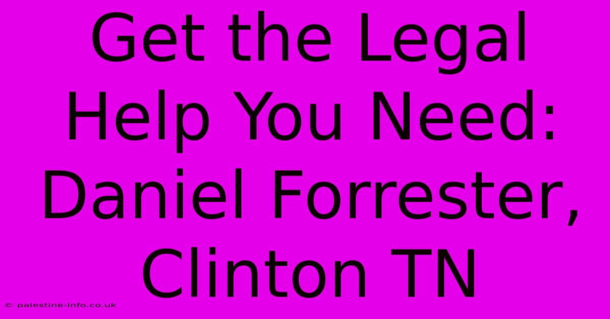 Get The Legal Help You Need: Daniel Forrester, Clinton TN