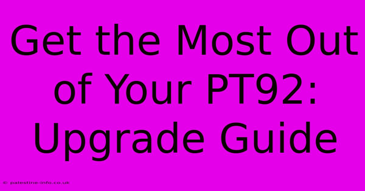 Get The Most Out Of Your PT92: Upgrade Guide