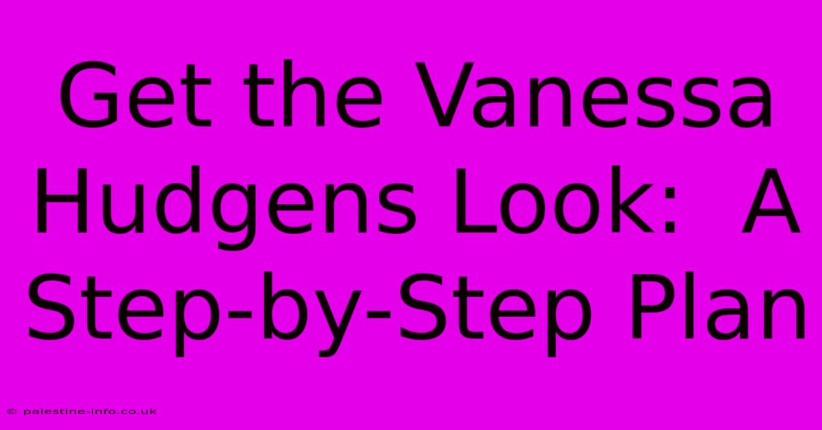 Get The Vanessa Hudgens Look:  A Step-by-Step Plan