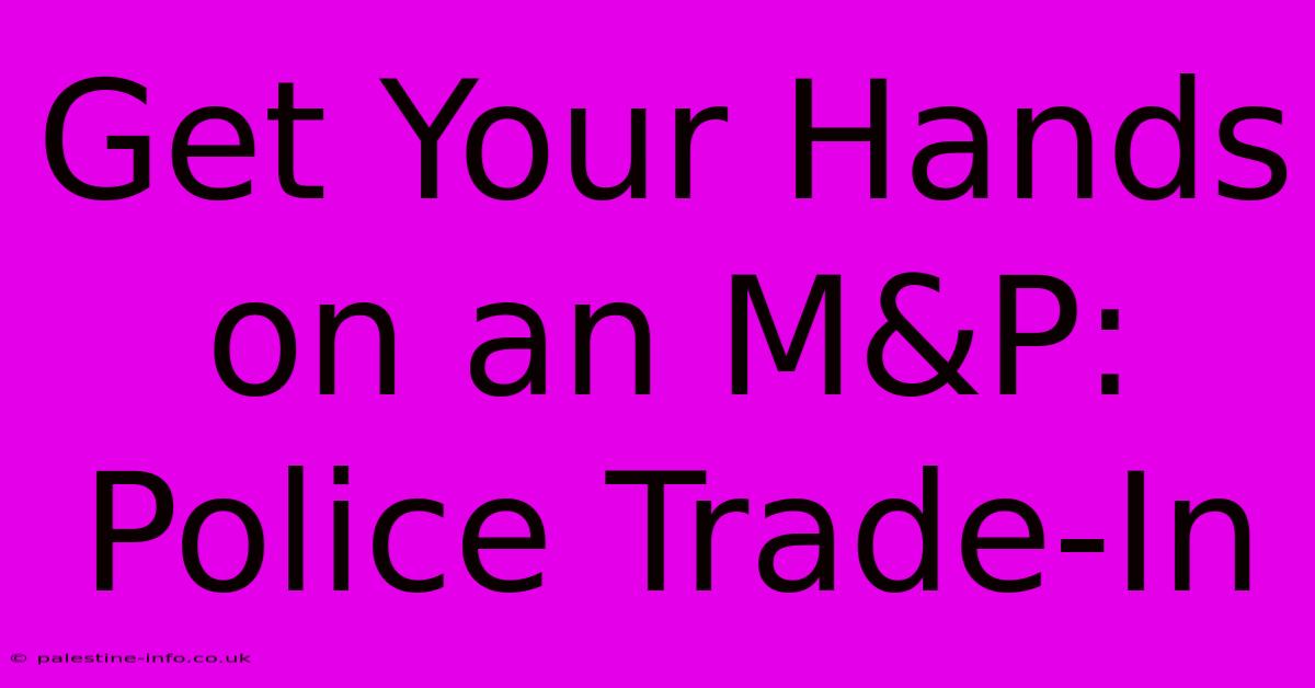 Get Your Hands On An M&P: Police Trade-In