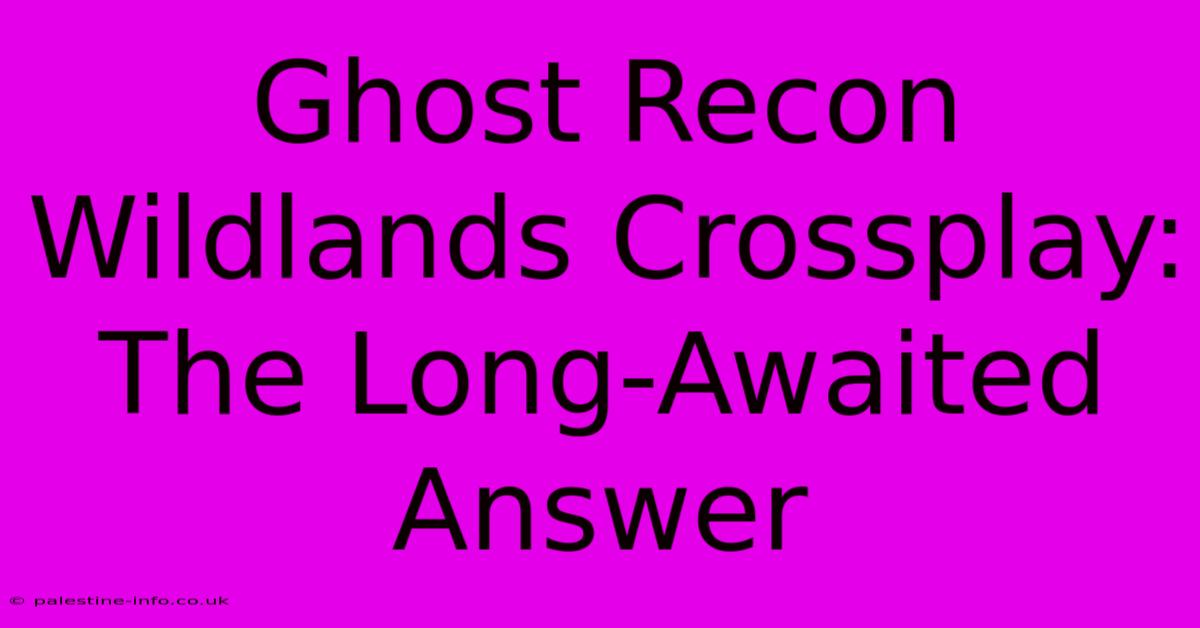 Ghost Recon Wildlands Crossplay:  The Long-Awaited Answer