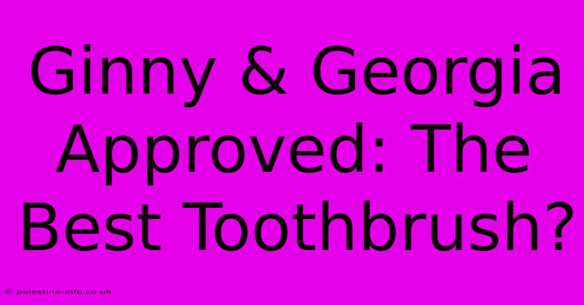 Ginny & Georgia Approved: The Best Toothbrush?