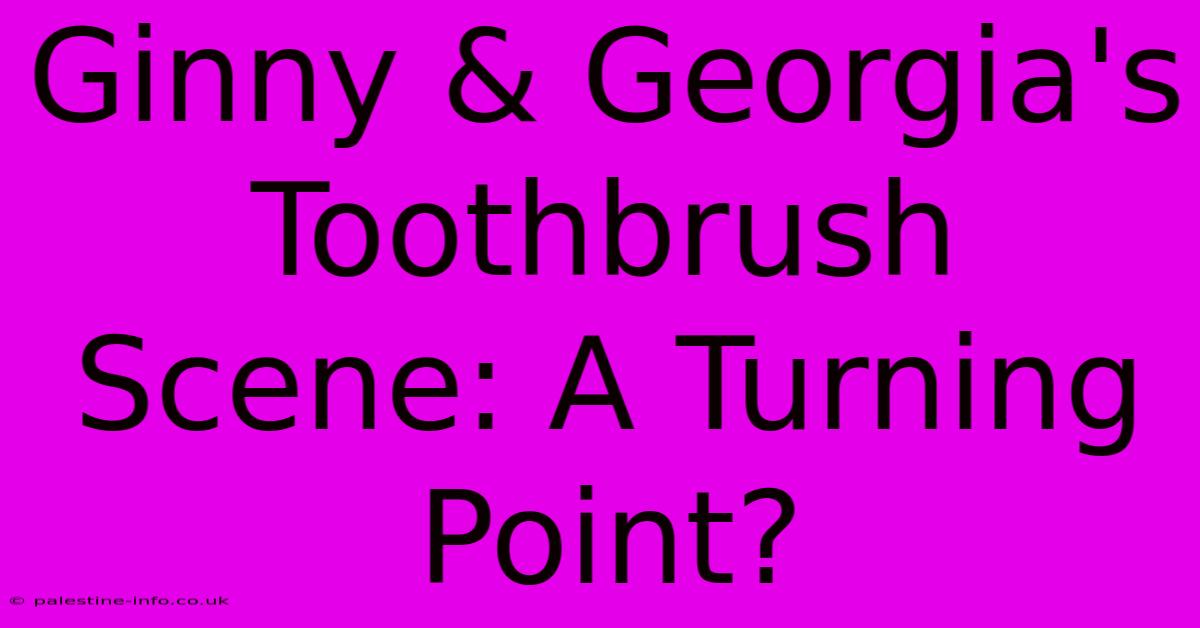 Ginny & Georgia's Toothbrush Scene: A Turning Point?