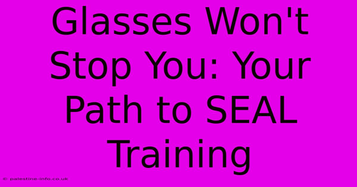 Glasses Won't Stop You: Your Path To SEAL Training