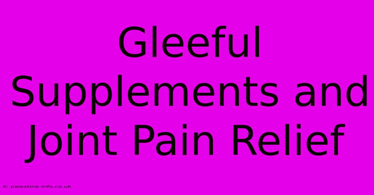 Gleeful Supplements And Joint Pain Relief