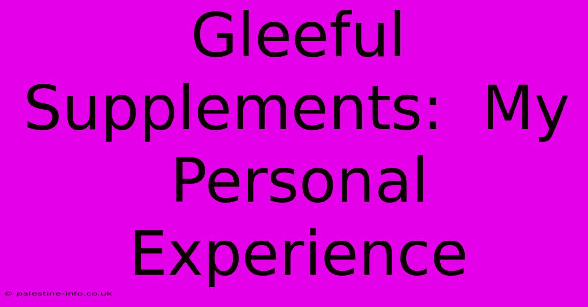 Gleeful Supplements:  My Personal Experience