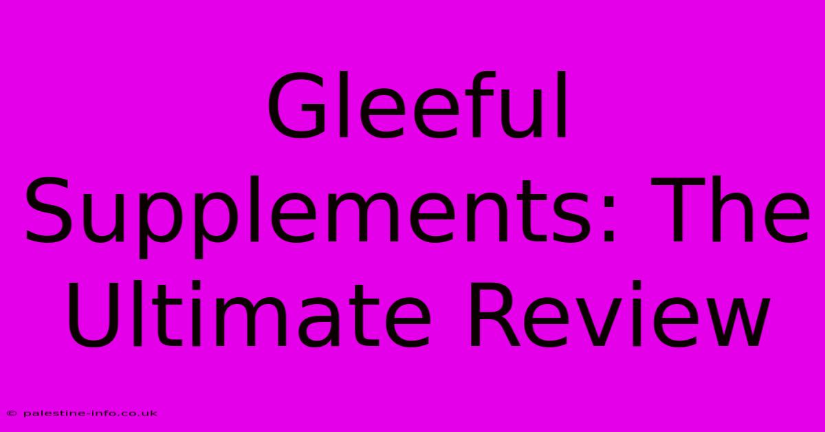 Gleeful Supplements: The Ultimate Review