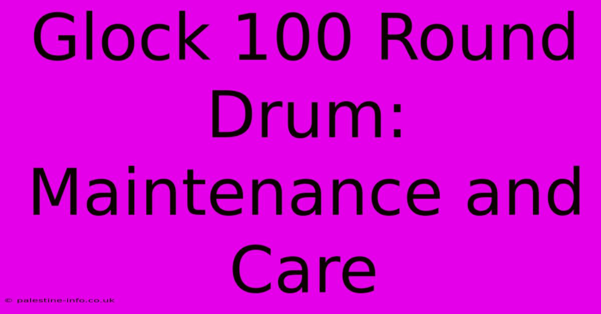 Glock 100 Round Drum:  Maintenance And Care