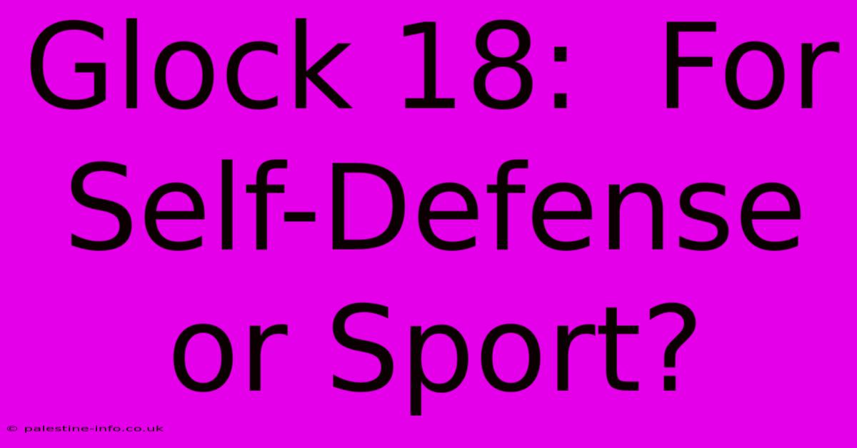 Glock 18:  For Self-Defense Or Sport?