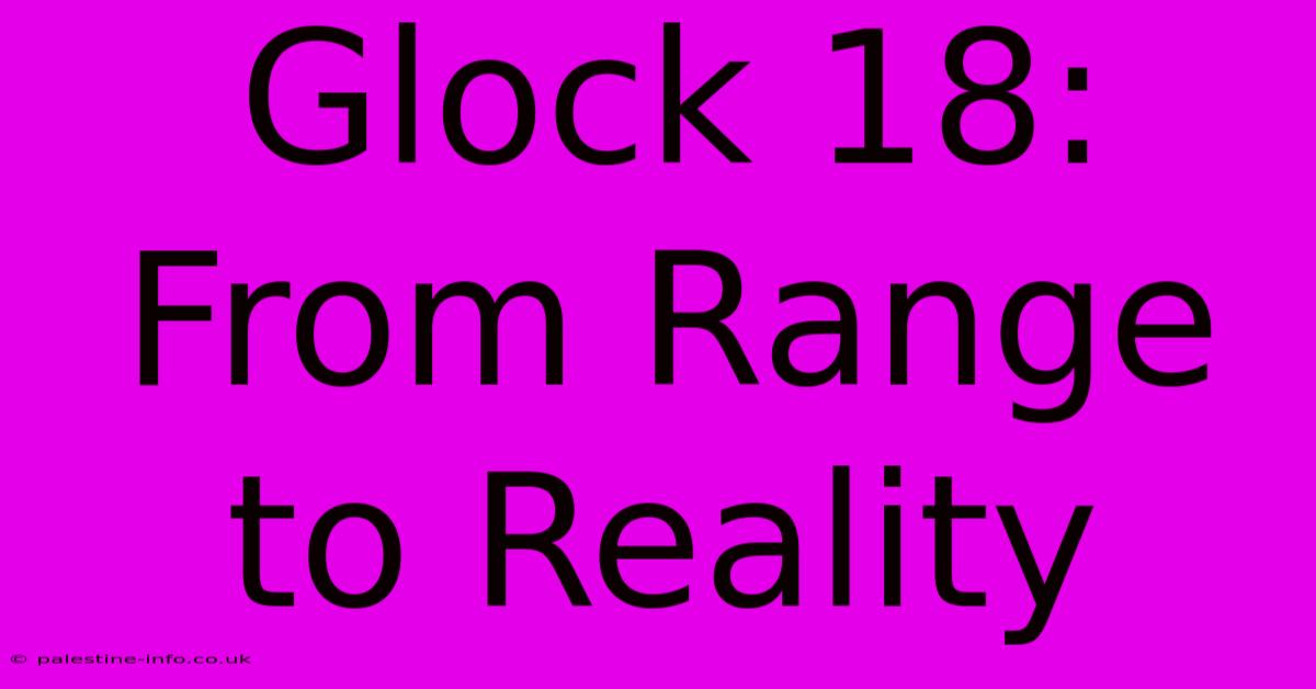 Glock 18:  From Range To Reality