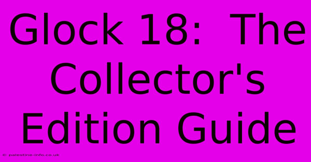 Glock 18:  The Collector's Edition Guide