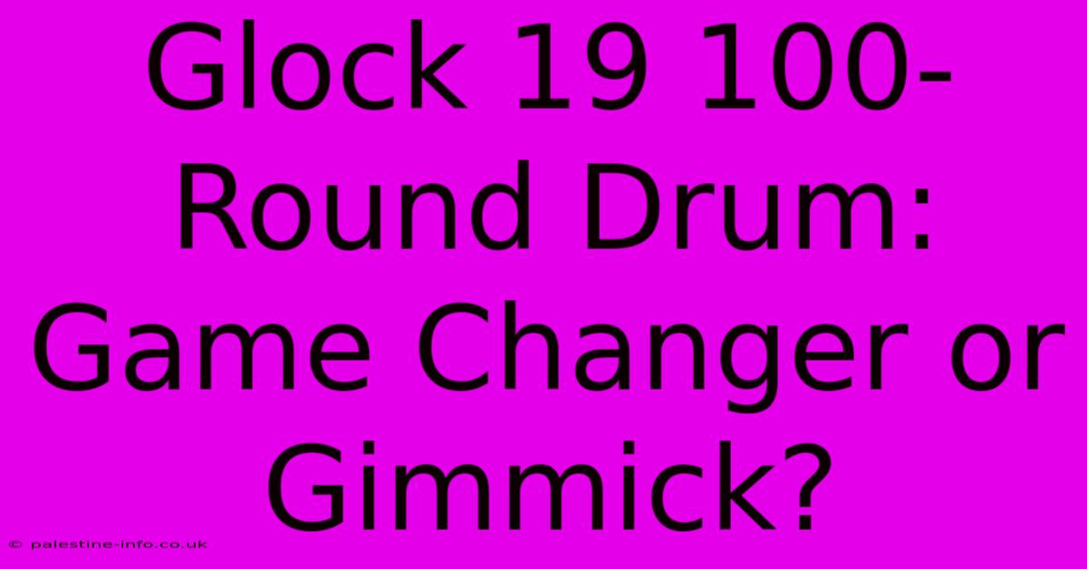 Glock 19 100-Round Drum: Game Changer Or Gimmick?