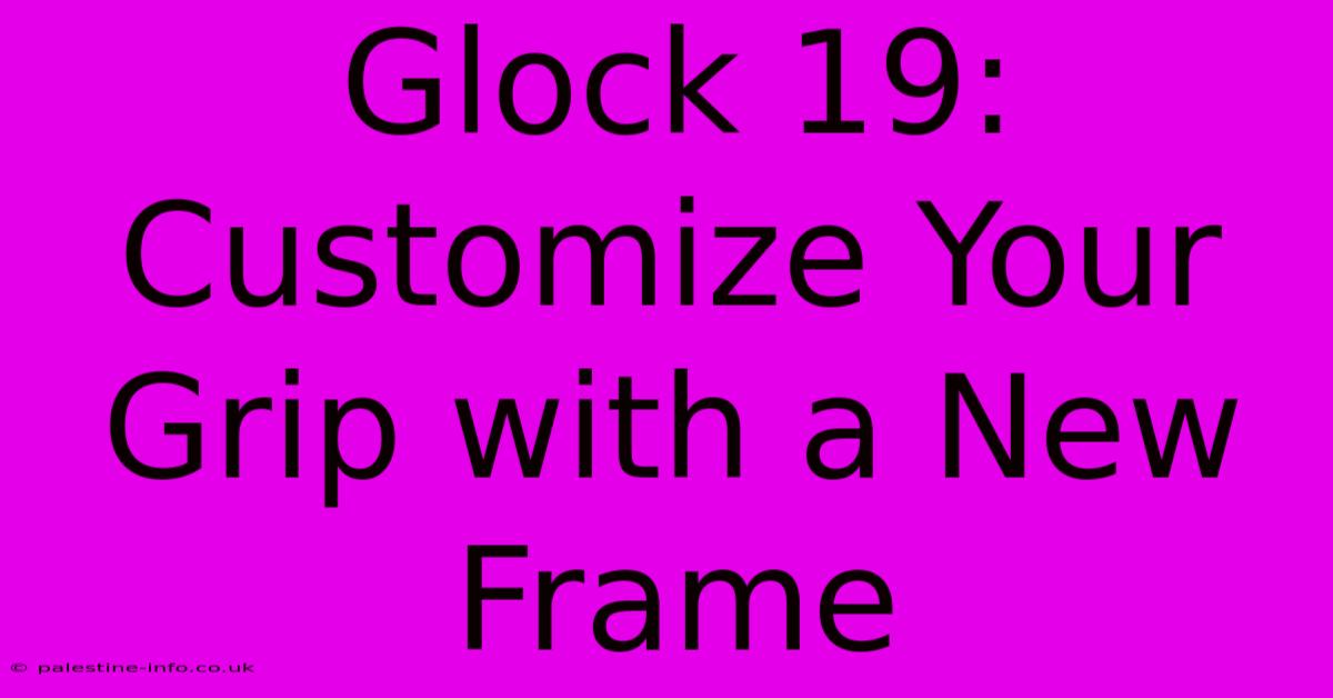 Glock 19: Customize Your Grip With A New Frame