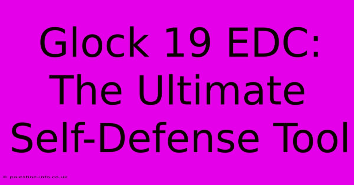 Glock 19 EDC:  The Ultimate Self-Defense Tool