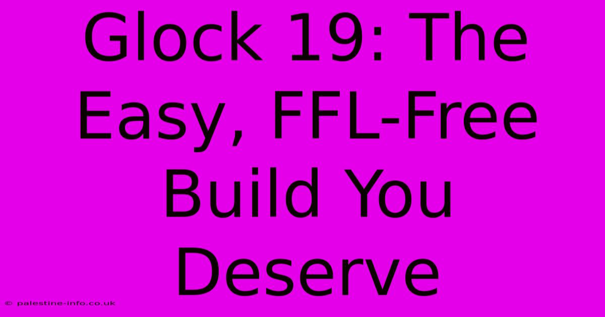 Glock 19: The Easy, FFL-Free Build You Deserve