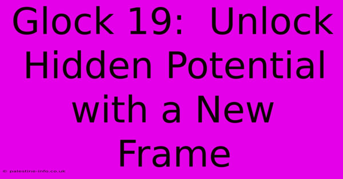 Glock 19:  Unlock Hidden Potential With A New Frame