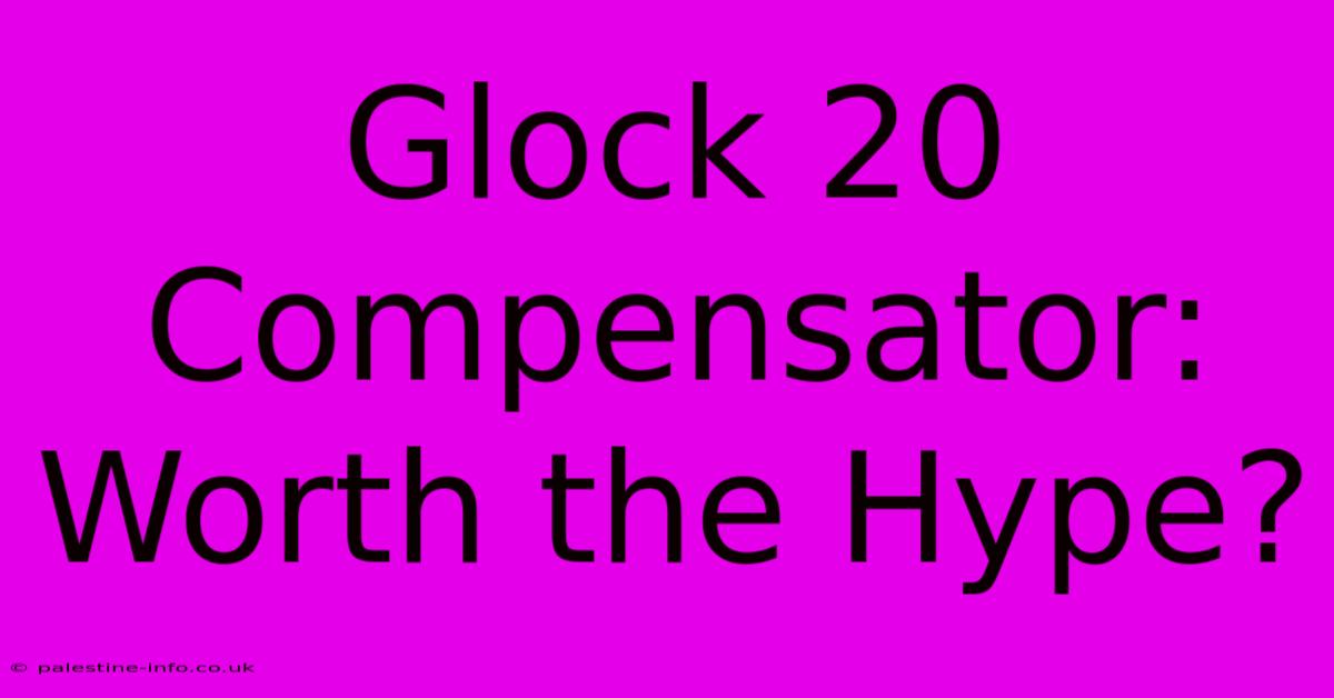 Glock 20 Compensator: Worth The Hype?