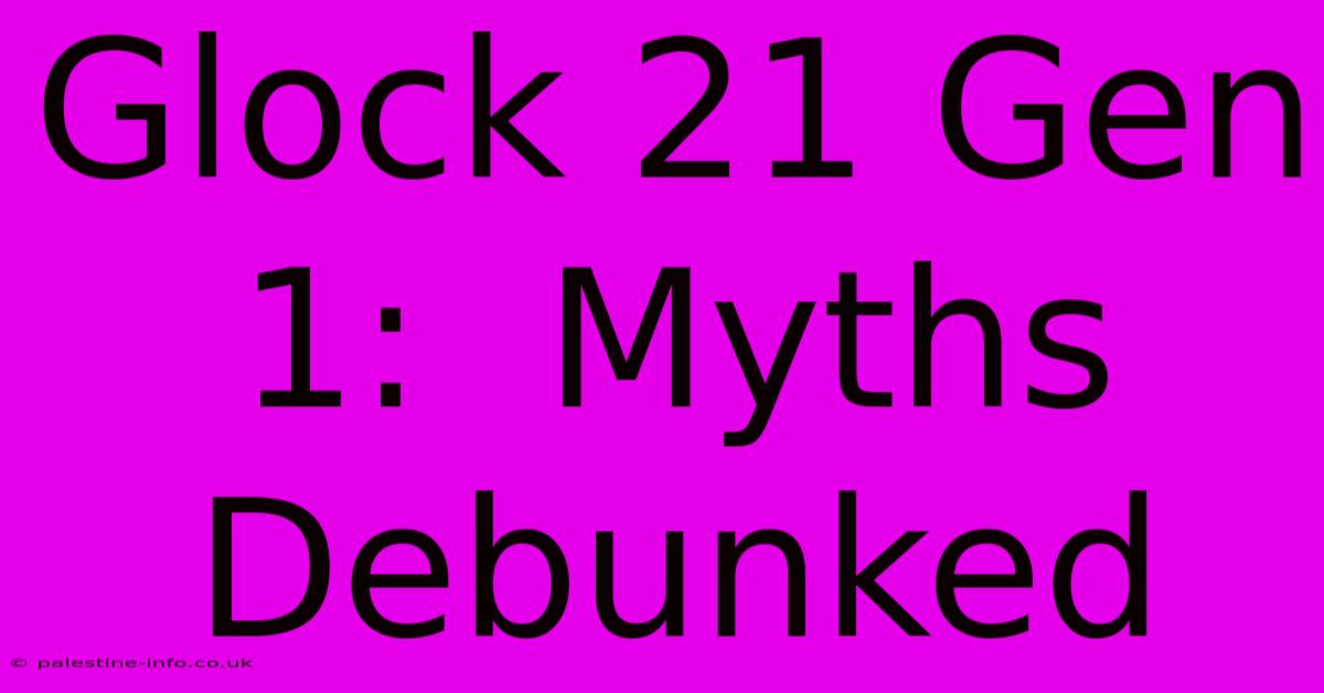 Glock 21 Gen 1:  Myths Debunked