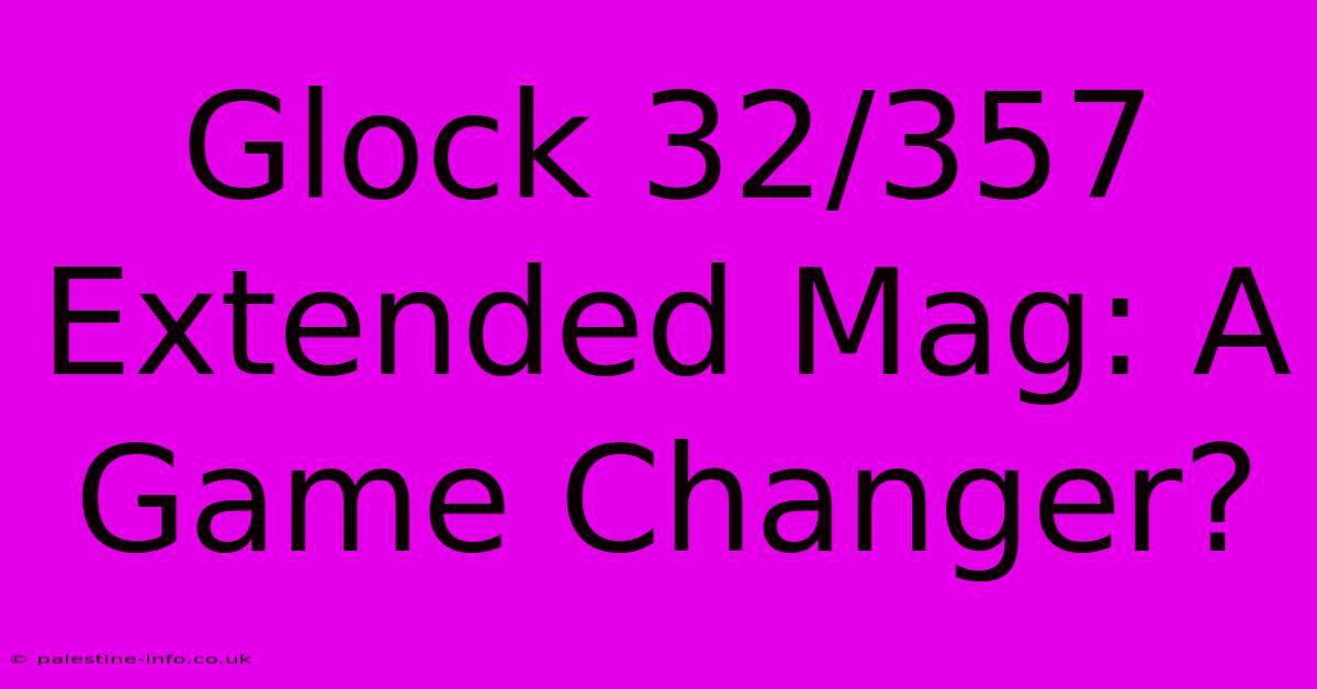 Glock 32/357 Extended Mag: A Game Changer?