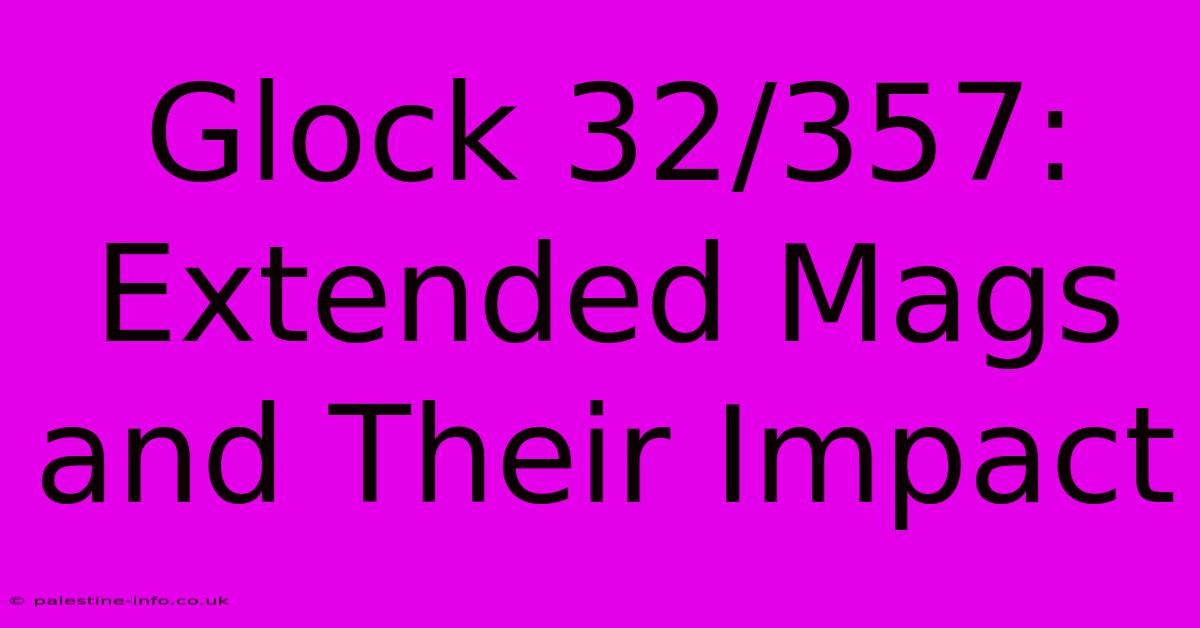 Glock 32/357: Extended Mags And Their Impact