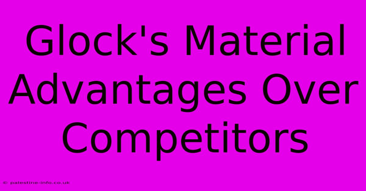 Glock's Material Advantages Over Competitors