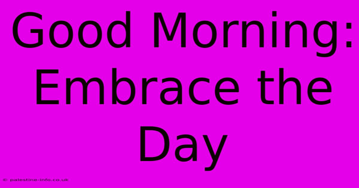 Good Morning:  Embrace The Day