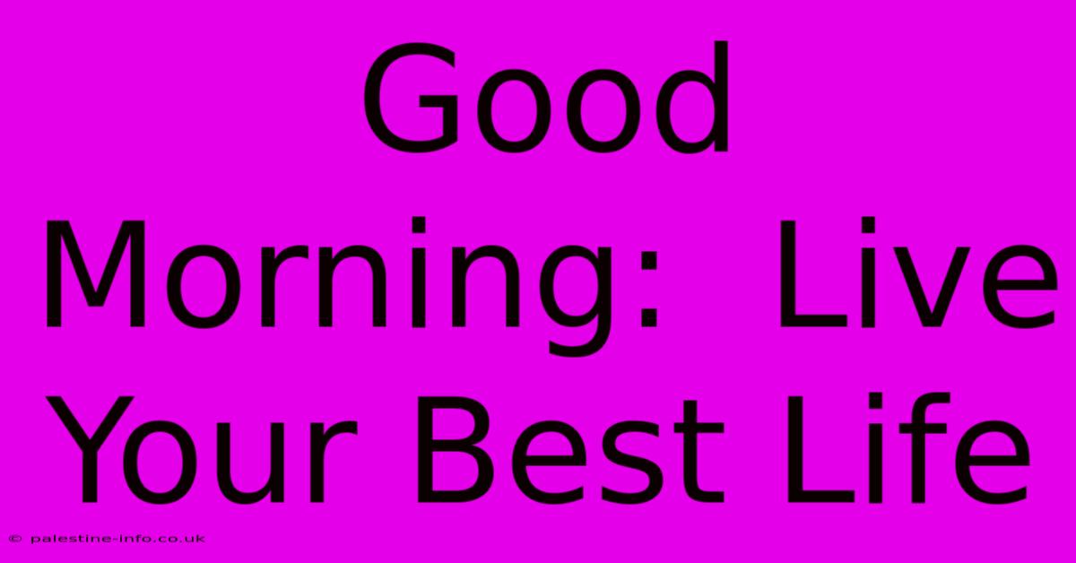 Good Morning:  Live Your Best Life