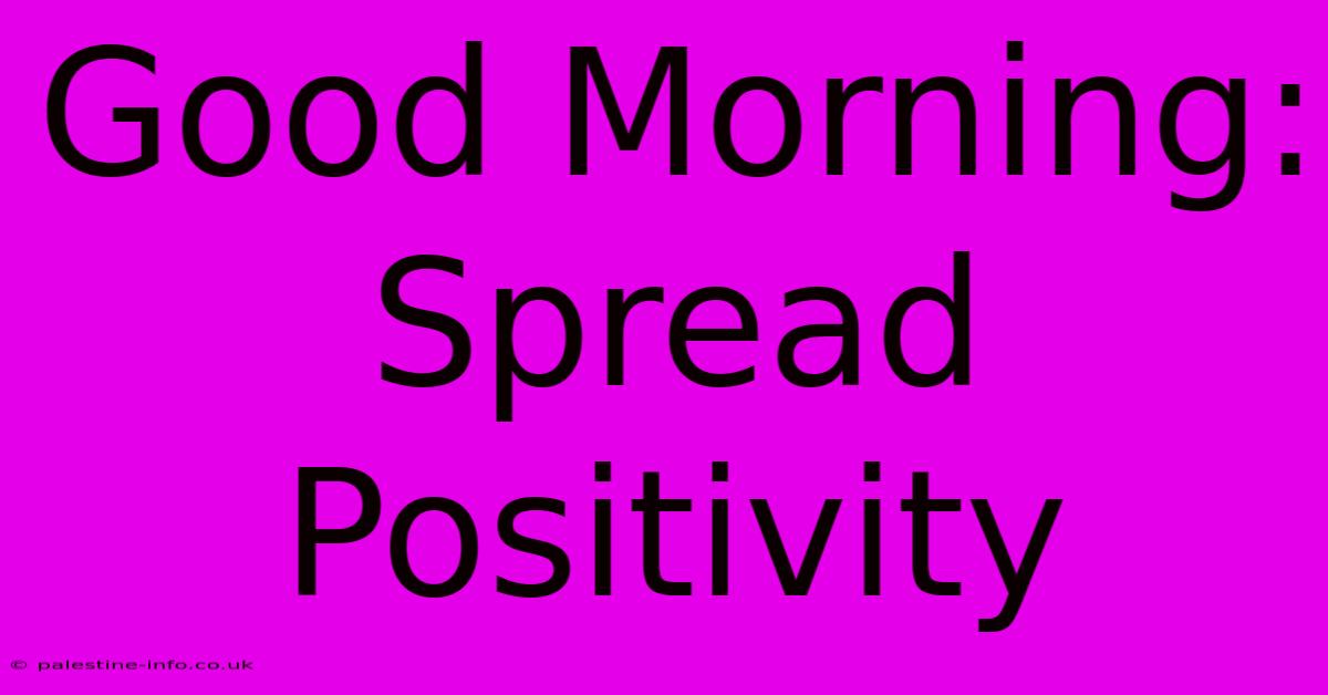 Good Morning:  Spread Positivity