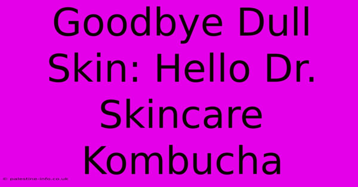 Goodbye Dull Skin: Hello Dr. Skincare Kombucha