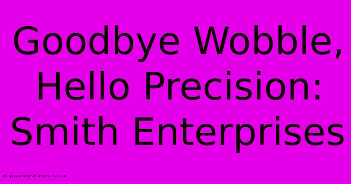 Goodbye Wobble, Hello Precision: Smith Enterprises