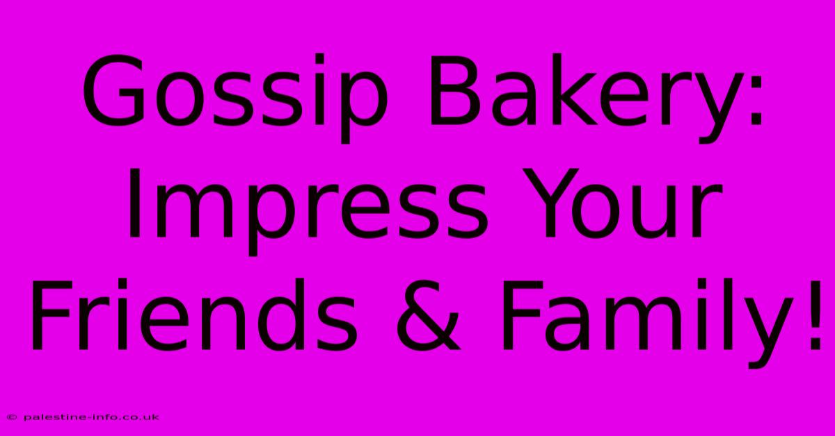 Gossip Bakery:  Impress Your Friends & Family!