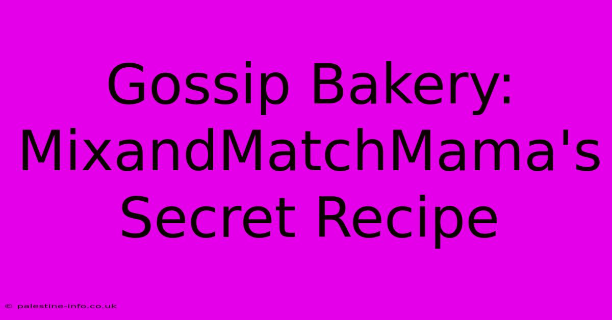 Gossip Bakery: MixandMatchMama's Secret Recipe