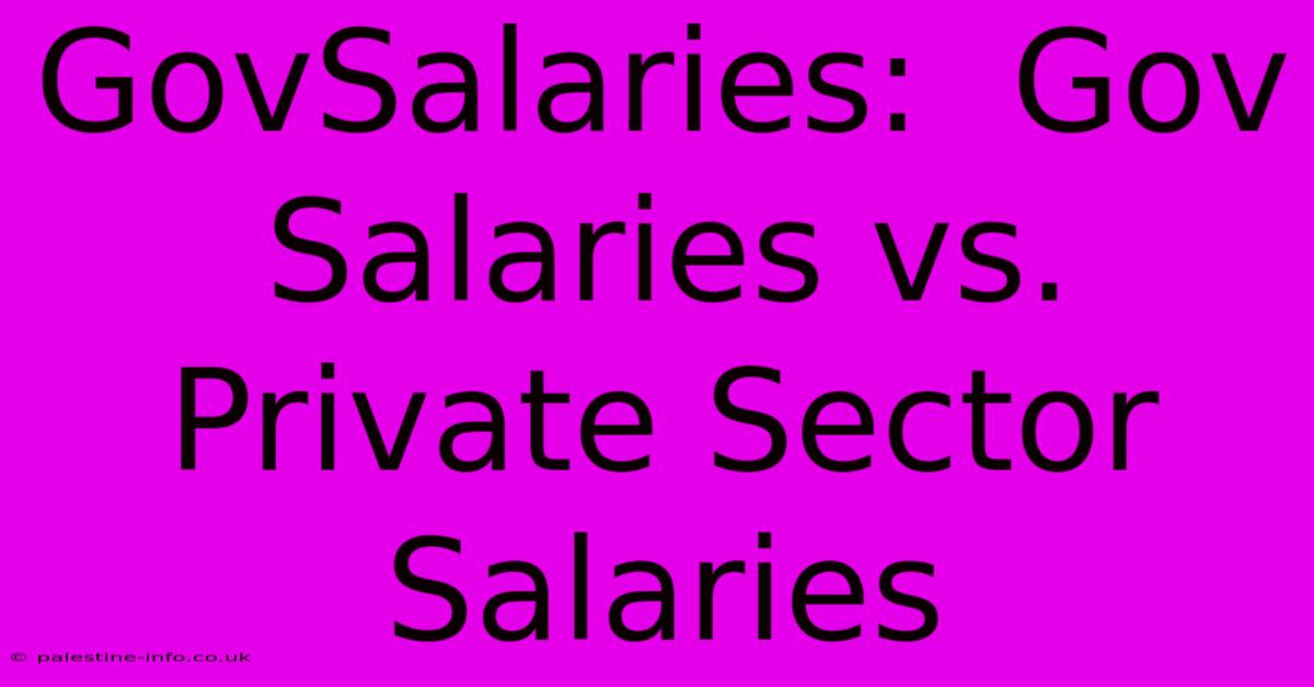 GovSalaries:  Gov Salaries Vs. Private Sector Salaries