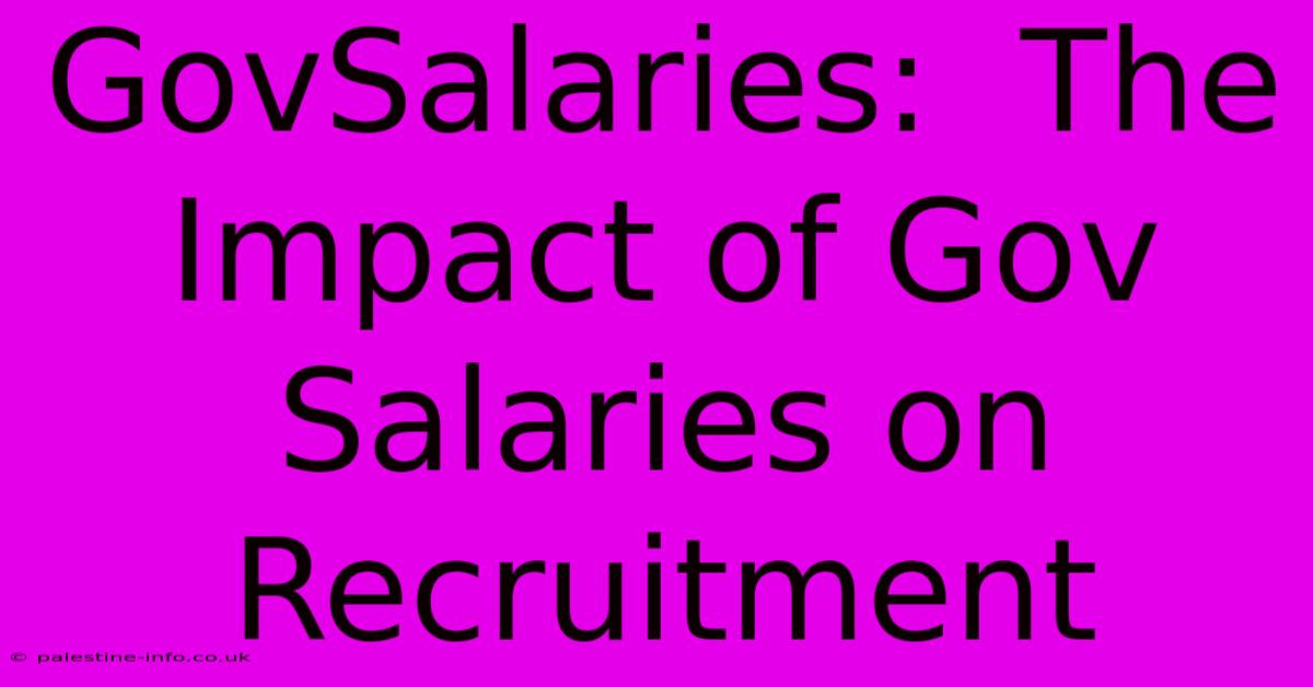 GovSalaries:  The Impact Of Gov Salaries On Recruitment