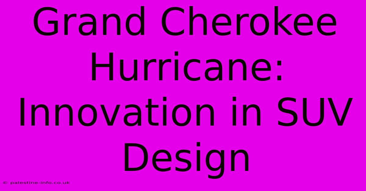 Grand Cherokee Hurricane:  Innovation In SUV Design