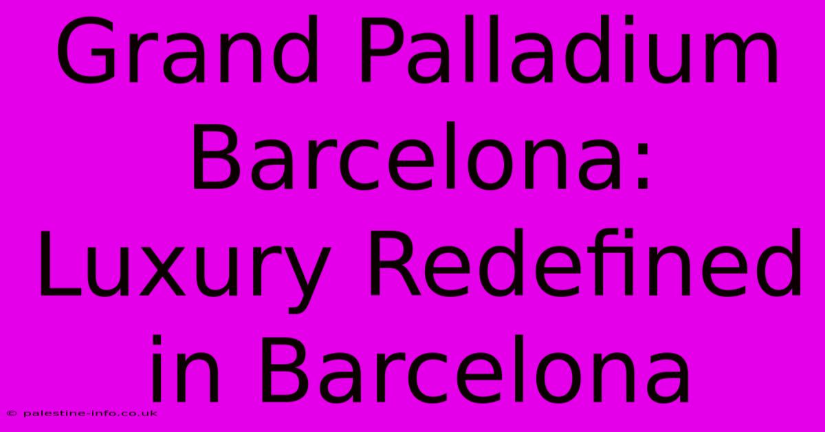 Grand Palladium Barcelona:  Luxury Redefined In Barcelona