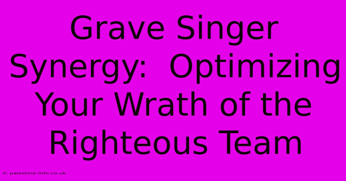 Grave Singer Synergy:  Optimizing Your Wrath Of The Righteous Team