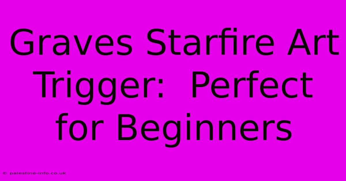 Graves Starfire Art Trigger:  Perfect For Beginners