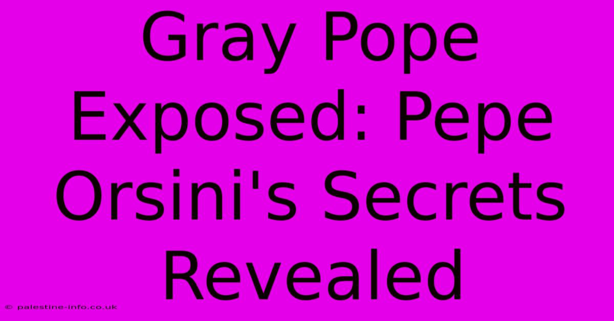 Gray Pope Exposed: Pepe Orsini's Secrets Revealed