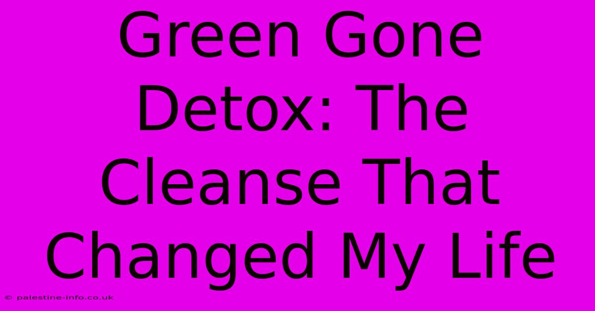 Green Gone Detox: The Cleanse That Changed My Life