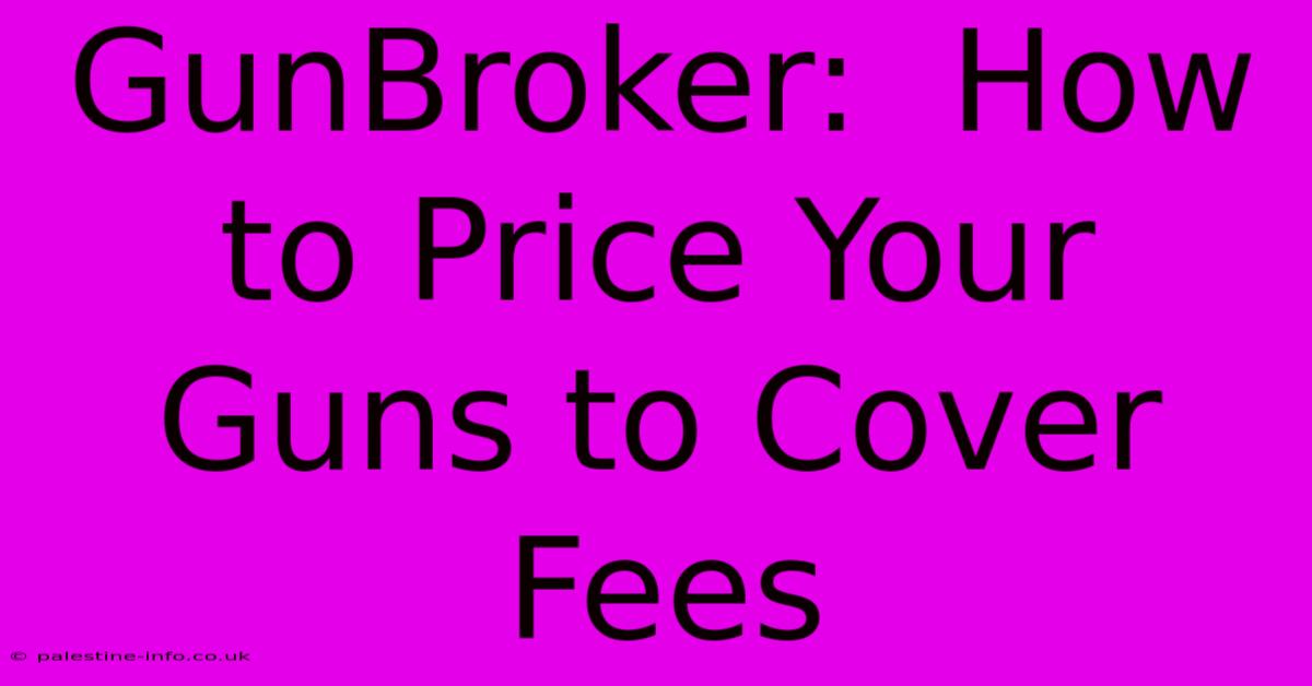 GunBroker:  How To Price Your Guns To Cover Fees