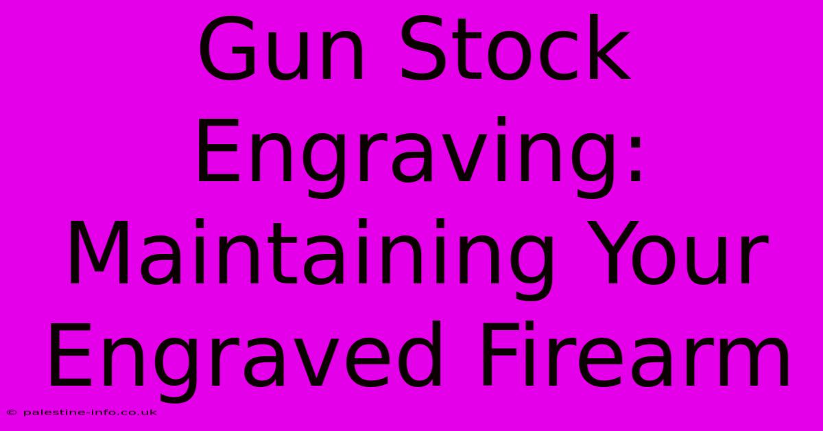 Gun Stock Engraving: Maintaining Your Engraved Firearm