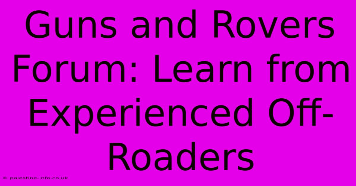 Guns And Rovers Forum: Learn From Experienced Off-Roaders