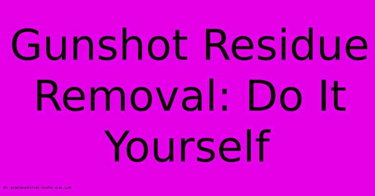 Gunshot Residue Removal: Do It Yourself