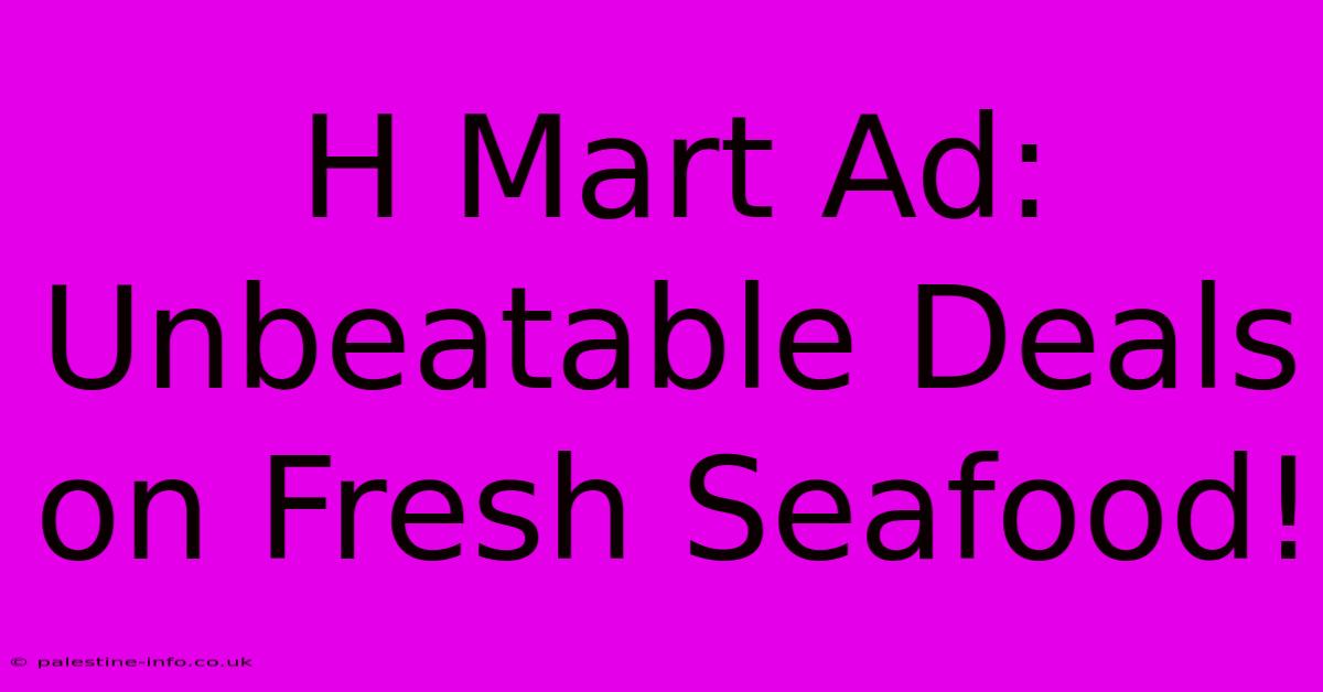 H Mart Ad:  Unbeatable Deals On Fresh Seafood!