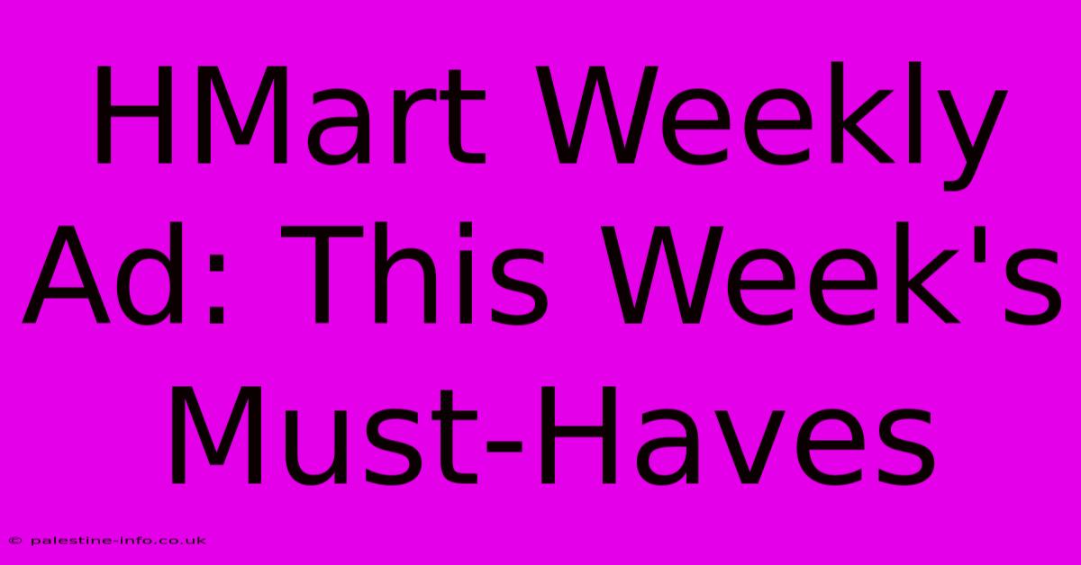 HMart Weekly Ad: This Week's Must-Haves