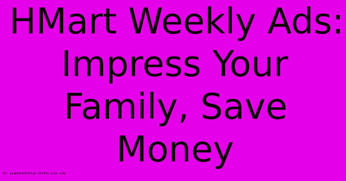 HMart Weekly Ads: Impress Your Family, Save Money