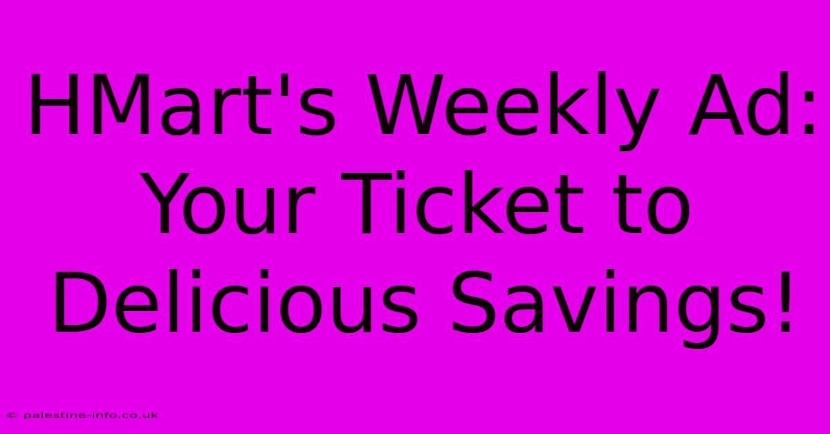 HMart's Weekly Ad:  Your Ticket To Delicious Savings!